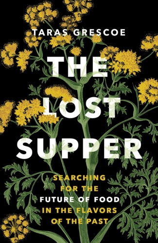 The Lost Supper: Searching for the Future of Food in the Flavors of the Past by Taras Gresco